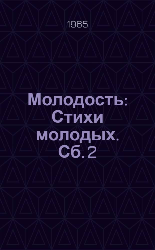 Молодость : [Стихи молодых]. Сб. 2 : [Авторы: В. Агафонов, А. Быстров, В. Коростелева, П. Маракулин, Т. Николаева, Л. Полякова, Ф. Столярова, Г. Хорошавцев, С. Худяков, М. Чебышева]
