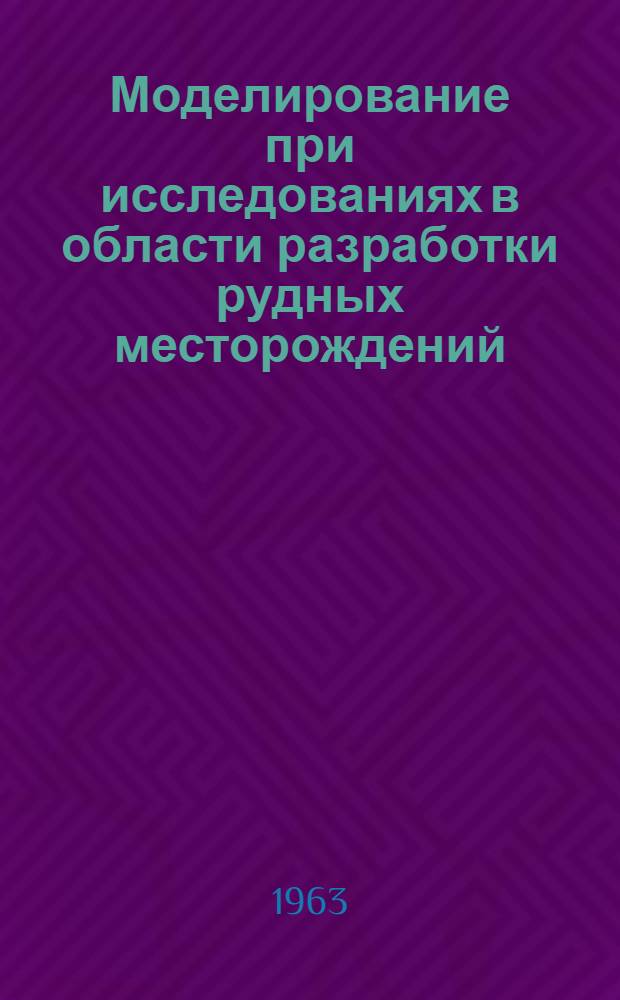 Моделирование при исследованиях в области разработки рудных месторождений : Книжная и журн. литература на рус. и иностр. яз. за 1955-1962 гг.