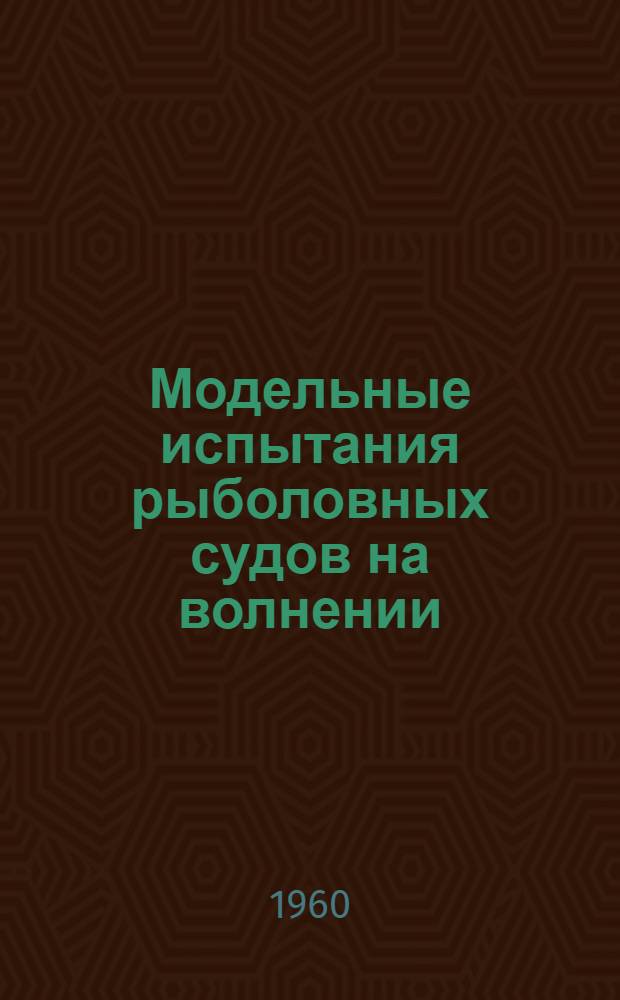 Модельные испытания рыболовных судов на волнении : Пер. с англ. по материалам 2 Всемирного конгресса по рыбопромысловым судам (Рим, 1959 г.)