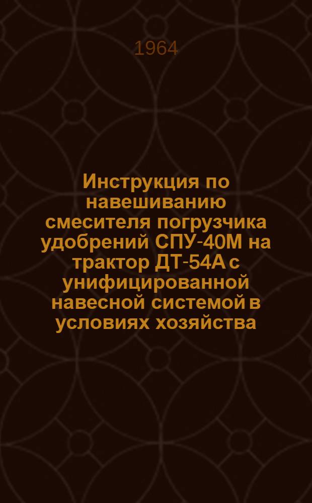 Инструкция по навешиванию смесителя погрузчика удобрений СПУ-40М на трактор ДТ-54А с унифицированной навесной системой в условиях хозяйства (колхоза, совхоза)