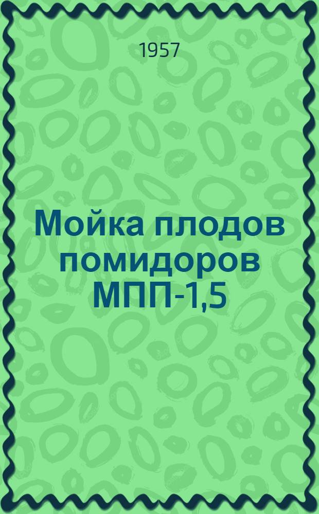 Мойка плодов помидоров МПП-1,5 : Врем. руководство : Устройство, сборка, применение, уход