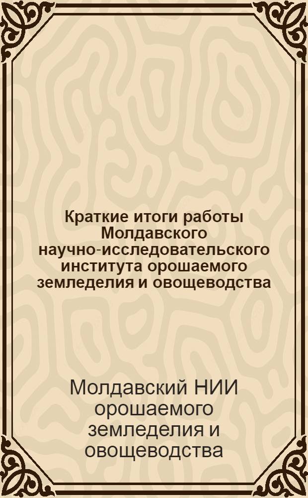 Краткие итоги работы Молдавского научно-исследовательского института орошаемого земледелия и овощеводства