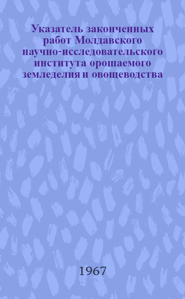 Указатель законченных работ Молдавского научно-исследовательского института орошаемого земледелия и овощеводства