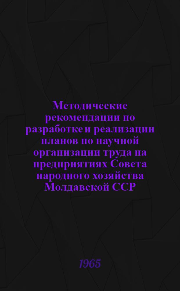 Методические рекомендации по разработке и реализации планов по научной организации труда на предприятиях Совета народного хозяйства Молдавской ССР