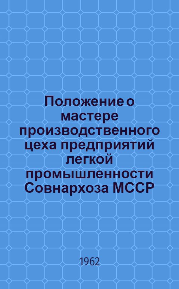 Положение о мастере производственного цеха предприятий легкой промышленности Совнархоза МССР : Утв. 26/IX-1961
