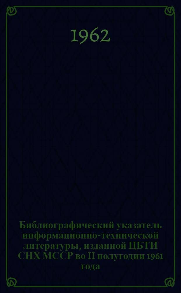 Библиографический указатель информационно-технической литературы, изданной ЦБТИ СНХ МССР во II полугодии 1961 года