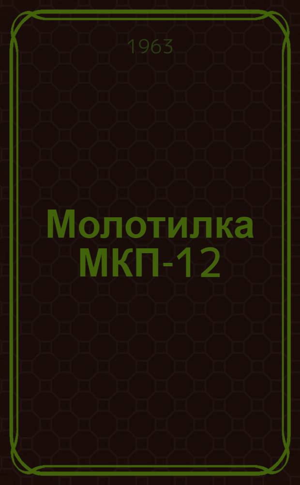 Молотилка МКП-12 : Устройство, техн. характеристика и уход