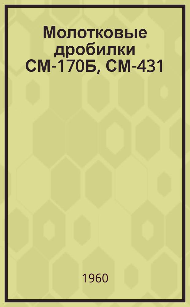 Молотковые дробилки СМ-170Б, СМ-431 : Каталог