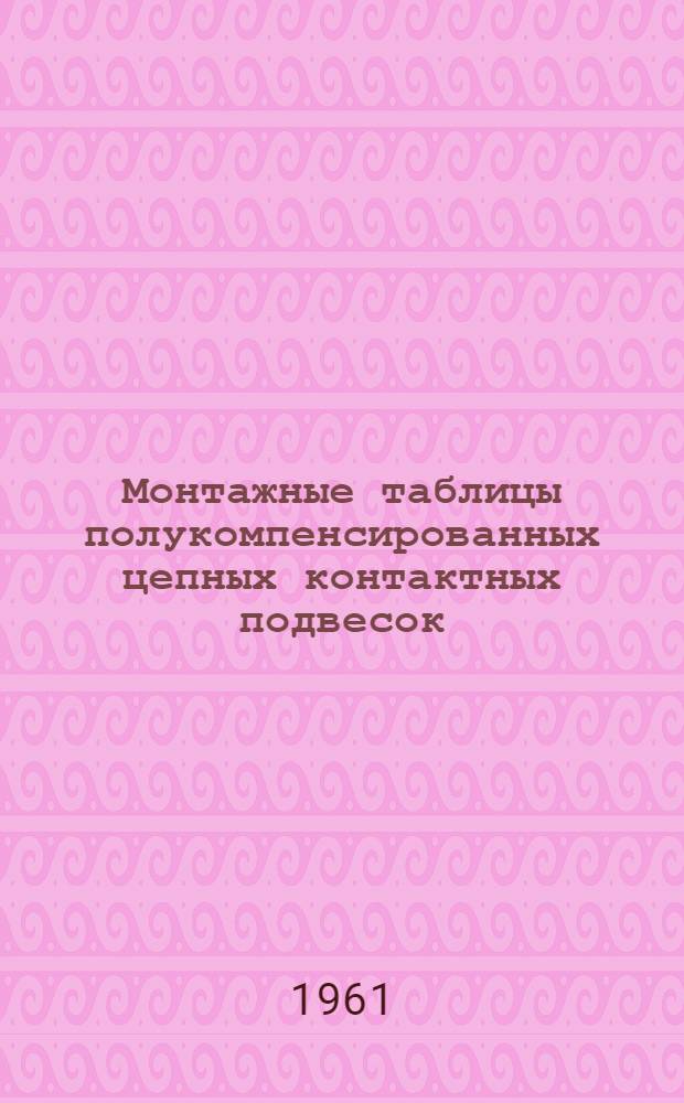 Монтажные таблицы полукомпенсированных цепных контактных подвесок (с рессорными струнами) контактной сети электрических железных дорог ПБСМ65 + 2ТФ100, ПБСМ95 + ТФ100 : Типовой проект