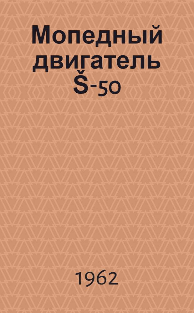 Мопедный двигатель Š-50 : Техн. описание и инструкция по эксплуатации