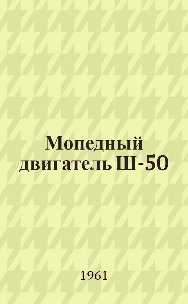 Мопедный двигатель Ш-50 : Техн. описание и инструкция по эксплуатации