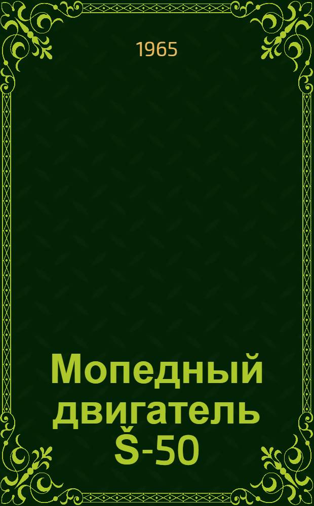 Мопедный двигатель Š-50 : Техн. описание и инструкция по эксплуатации