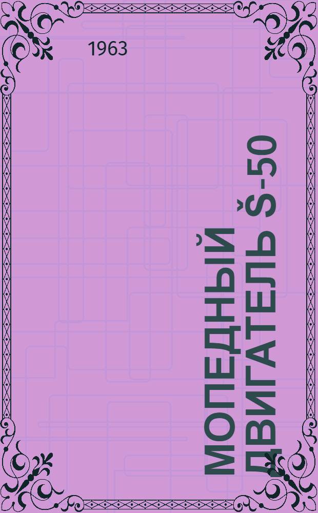 Мопедный двигатель Š-50 : Техн. описание и инструкция по эксплуатации