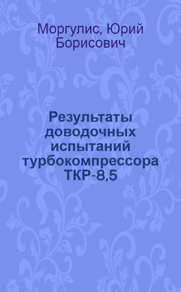 Результаты доводочных испытаний турбокомпрессора ТКР-8,5 : Тезисы