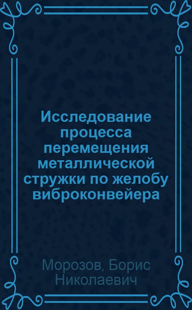 Исследование процесса перемещения металлической стружки по желобу виброконвейера, работающего по принципу качающегося конвейера с переменным давлением груза : Автореферат дис. на соискание учен. степени кандидата техн. наук