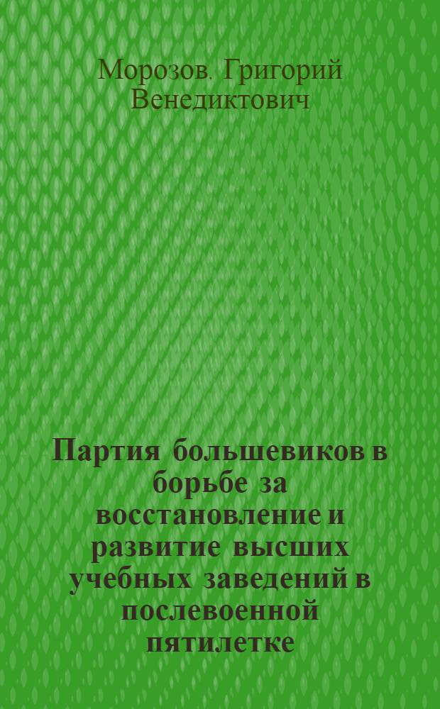 Партия большевиков в борьбе за восстановление и развитие высших учебных заведений в послевоенной пятилетке : Автореферат дис. на соискание учен. степени канд. ист. наук