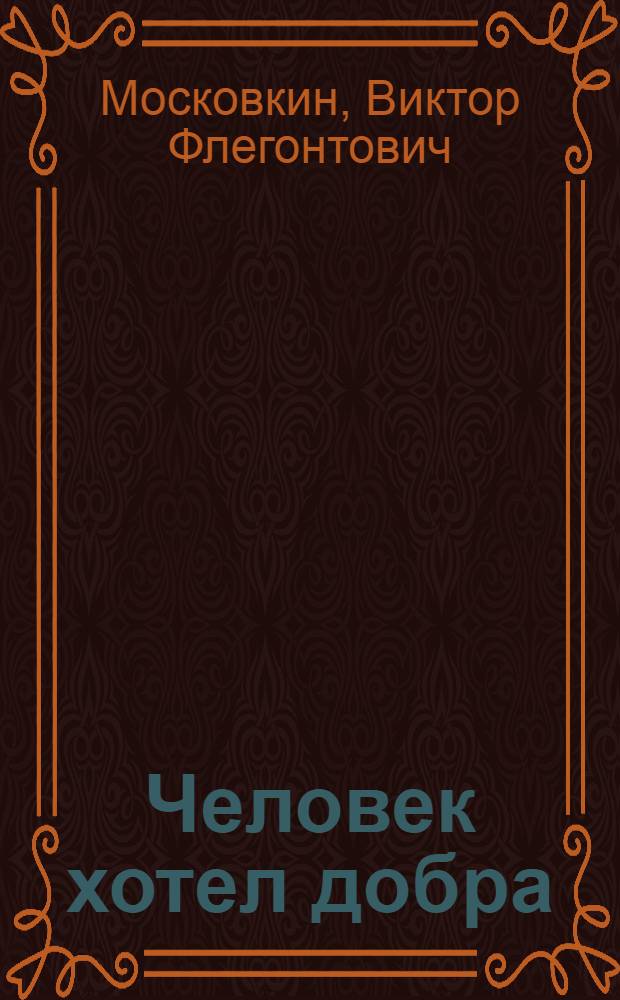 Человек хотел добра : Рассказы : Для сред. школьного возраста