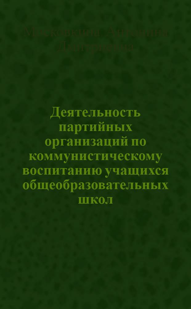 Деятельность партийных организаций по коммунистическому воспитанию учащихся общеобразовательных школ (1959-1964 гг.) : На материалах Рос. Федерации : Автореферат дис. на соискание учен. степени кандидата ист. наук