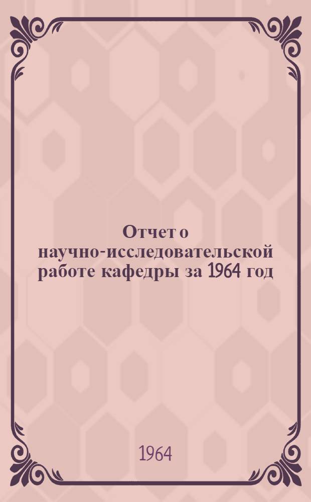 Отчет о научно-исследовательской работе кафедры за 1964 год : Форма составления отчета