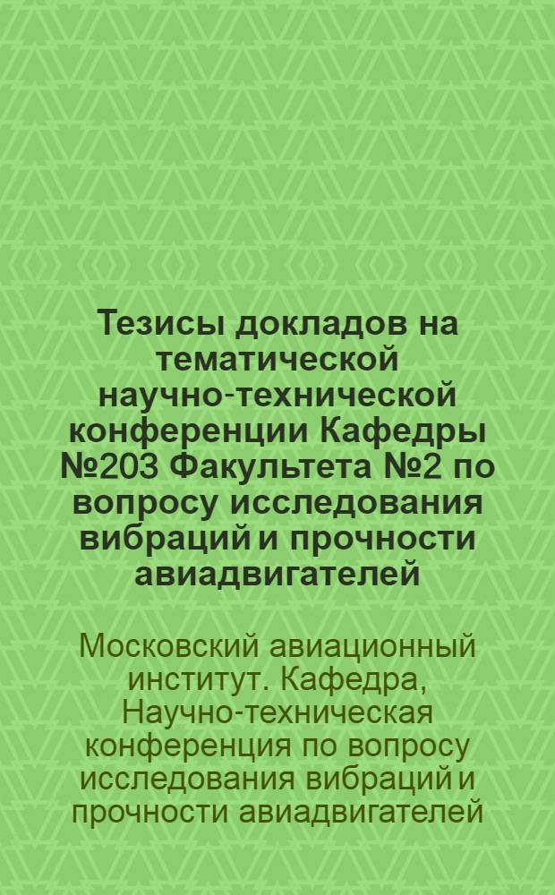 Тезисы докладов на тематической научно-технической конференции Кафедры № 203 Факультета № 2 по вопросу исследования вибраций и прочности авиадвигателей