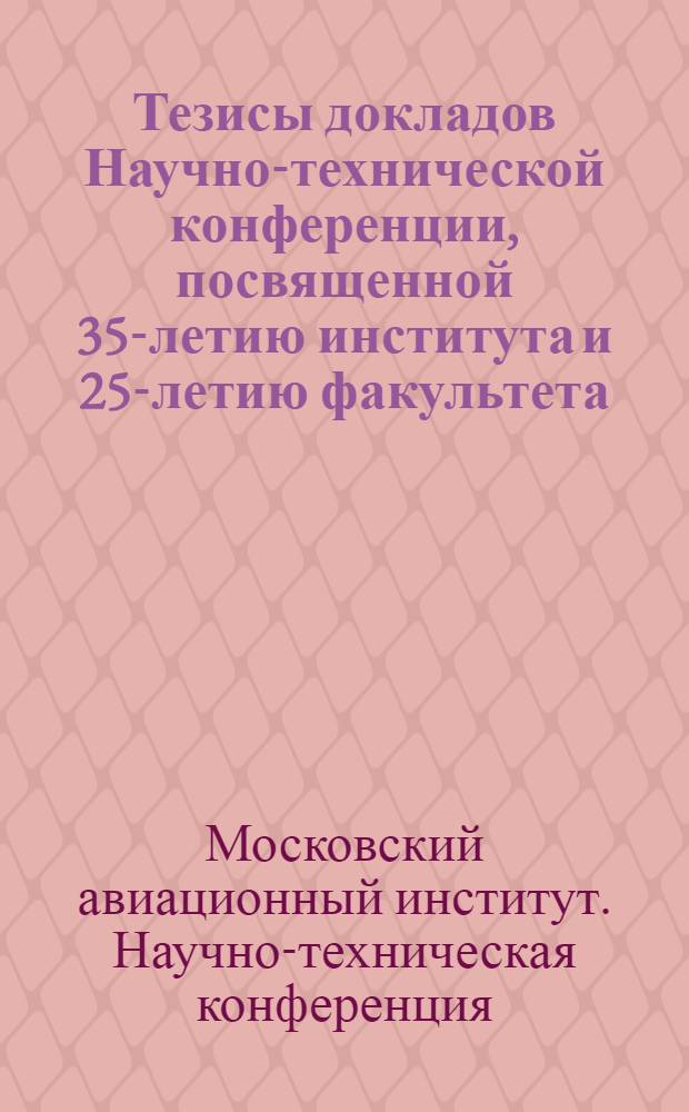Тезисы докладов Научно-технической конференции, посвященной 35-летию института и 25-летию факультета (Октябрь 1965 г.)