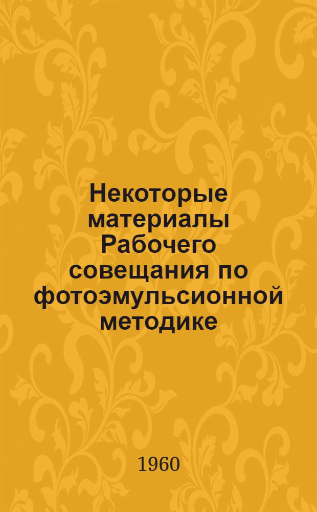 Некоторые материалы Рабочего совещания по фотоэмульсионной методике (11-14 мая 1960 г.)