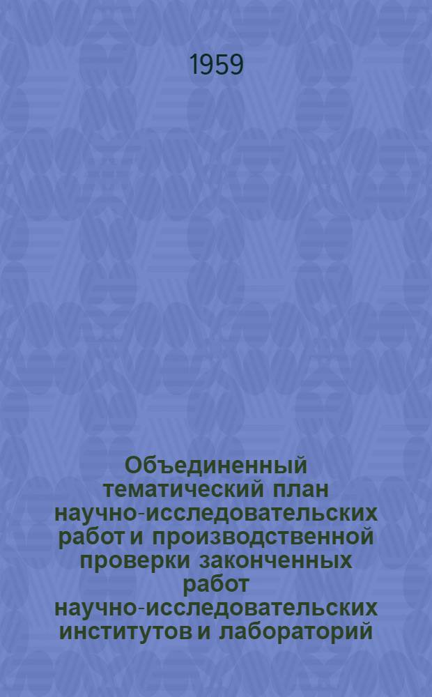 Объединенный тематический план научно-исследовательских работ и производственной проверки законченных работ научно-исследовательских институтов и лабораторий, работающих в области маслобойно-жировой промышленности, на 1959 год