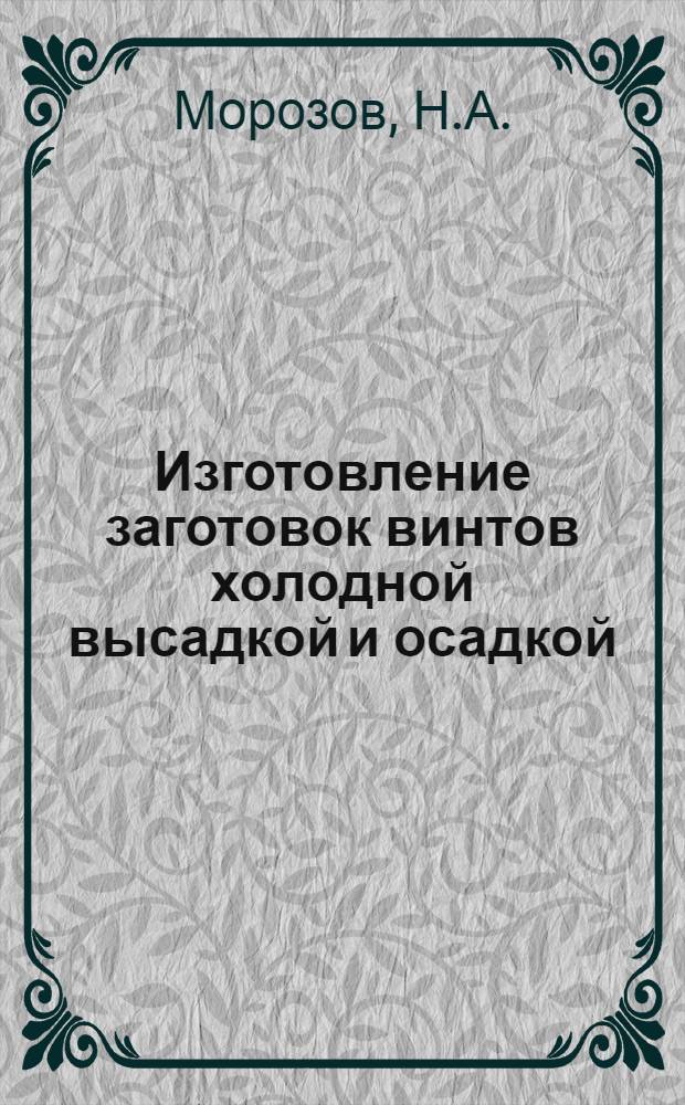 Изготовление заготовок винтов холодной высадкой и осадкой