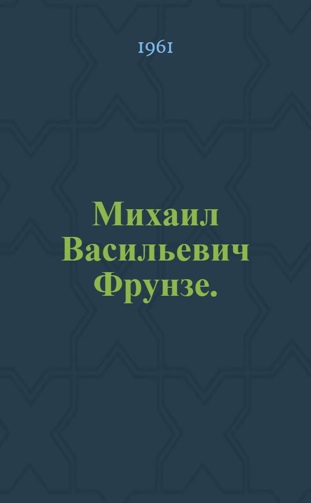 Михаил Васильевич Фрунзе. (1885-1925 гг.) : Указатель литературы