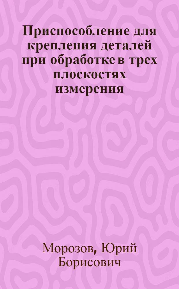 Приспособление для крепления деталей при обработке в трех плоскостях измерения