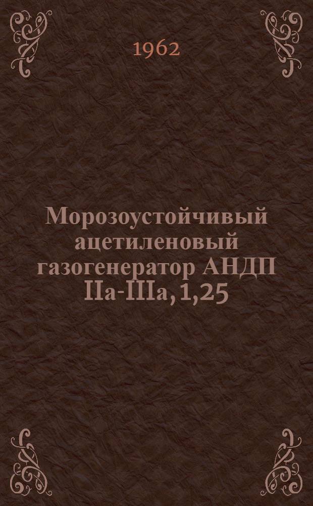 Морозоустойчивый ацетиленовый газогенератор АНДП IIа-IIIа, 1,25 : (Гост 5190-60) : Инструкция по эксплуатации