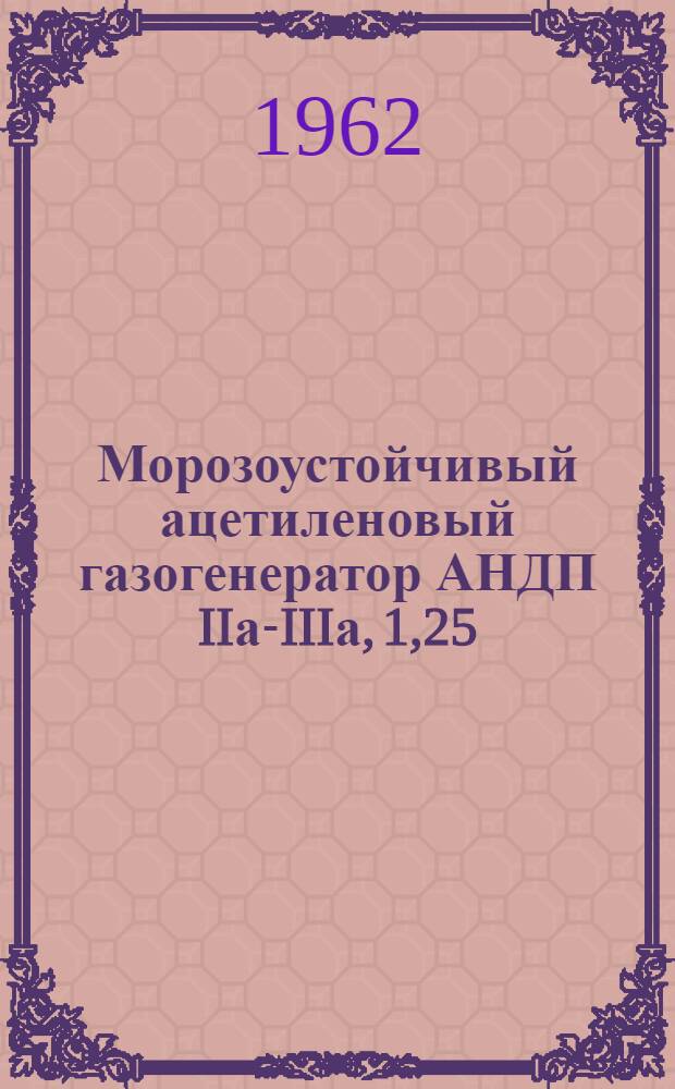 Морозоустойчивый ацетиленовый газогенератор АНДП IIа-IIIа, 1,25 : (Гост 5190-60) : Инструкция по эксплуатации