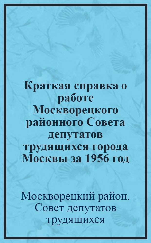 Краткая справка о работе Москворецкого районного Совета депутатов трудящихся города Москвы за 1956 год