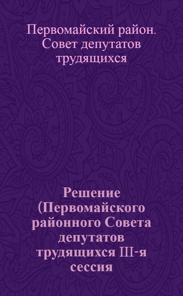 Решение (Первомайского районного Совета депутатов трудящихся III-я сессия (6-го созыва) от 21 августа 1957 года). [О готовности школ района к новому 1957-58 учебному году]
