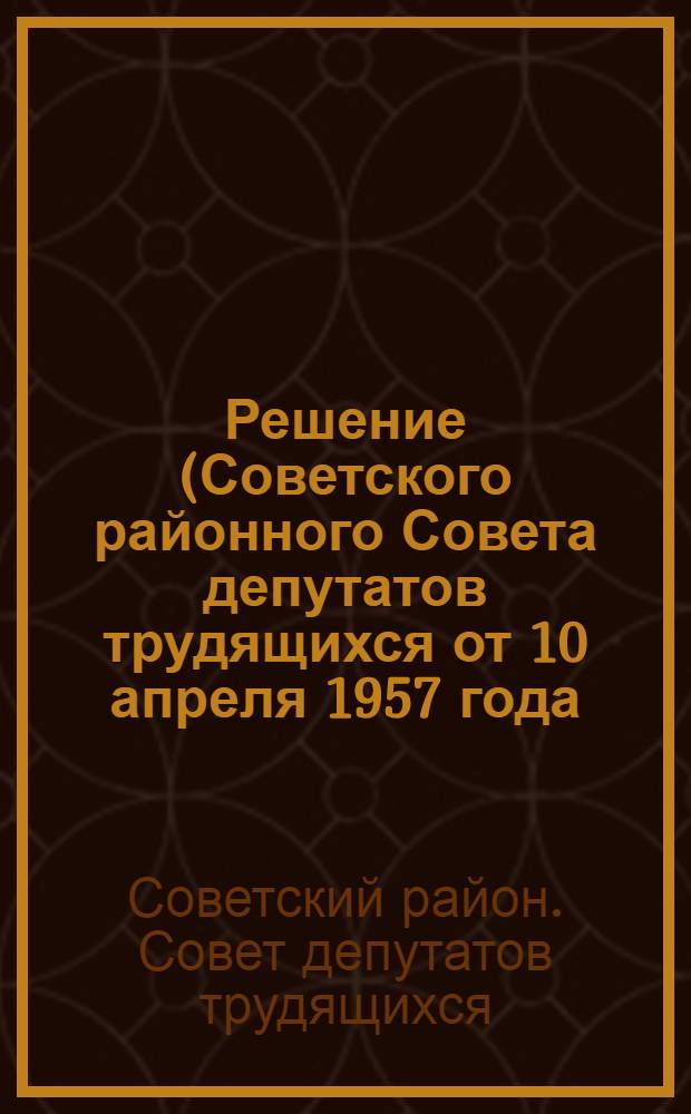 Решение (Советского районного Совета депутатов трудящихся [от 10 апреля 1957 года) "О плане развития районного хозяйства на 1957 год"]