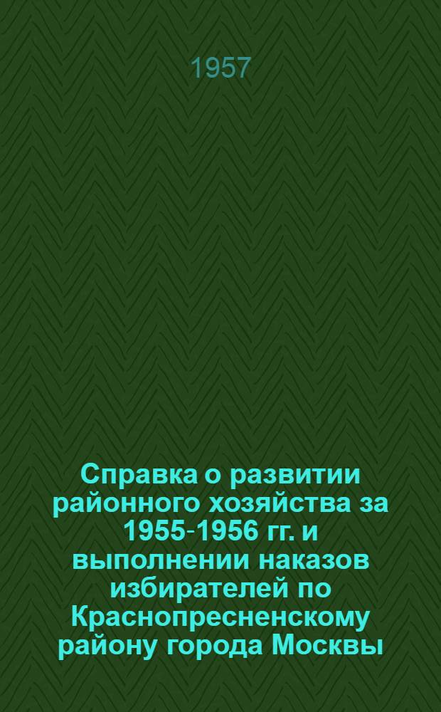 Справка о развитии районного хозяйства за 1955-1956 гг. и выполнении наказов избирателей [по Краснопресненскому району города Москвы]