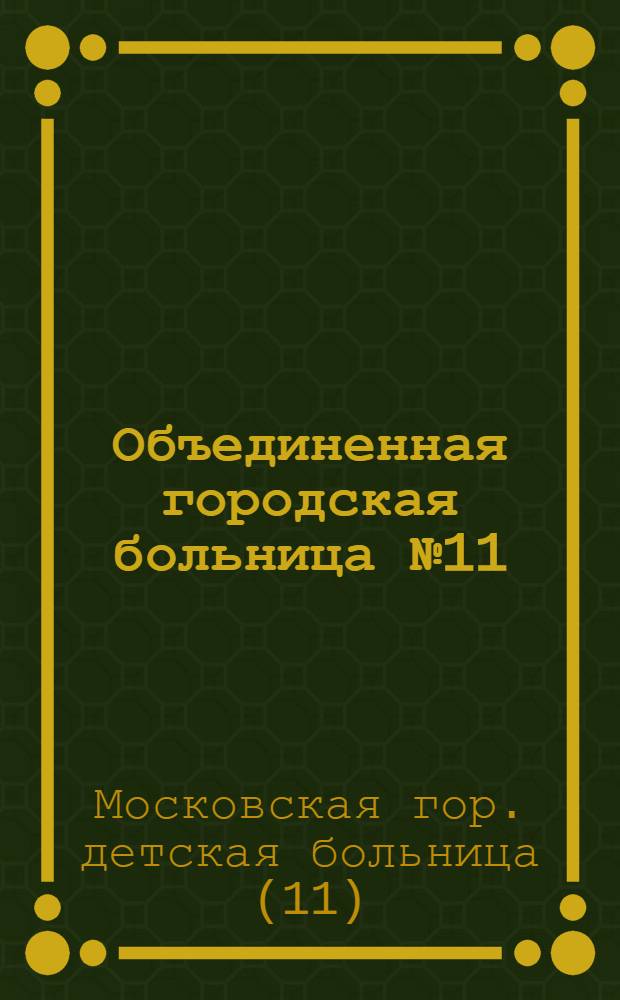 Объединенная городская больница № 11 : Справка