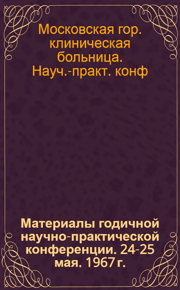 Материалы годичной научно-практической конференции. 24-25 мая. 1967 г.
