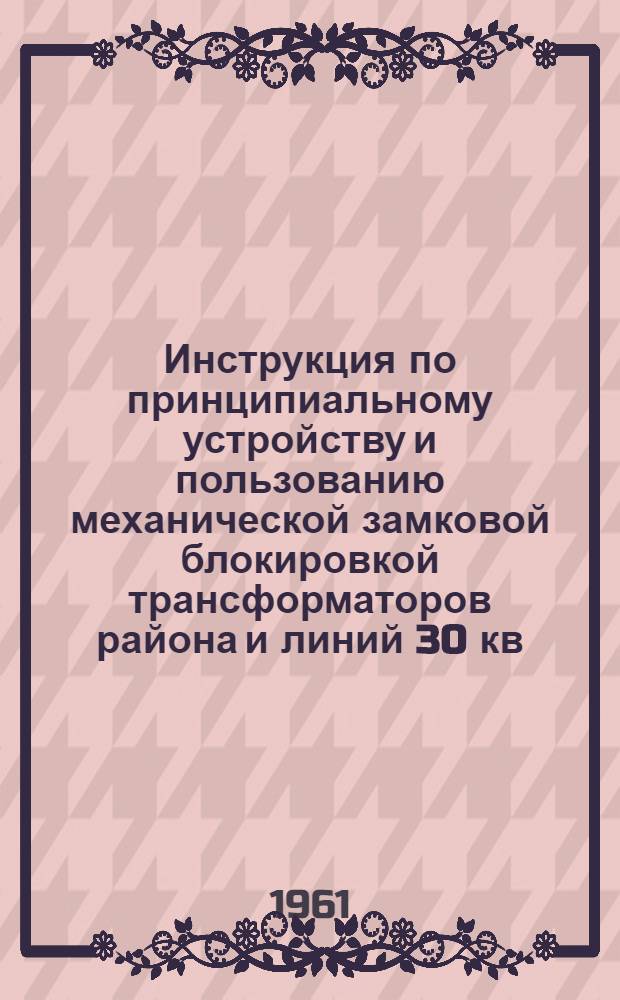 Инструкция по принципиальному устройству и пользованию механической замковой блокировкой трансформаторов района и линий 30 кв