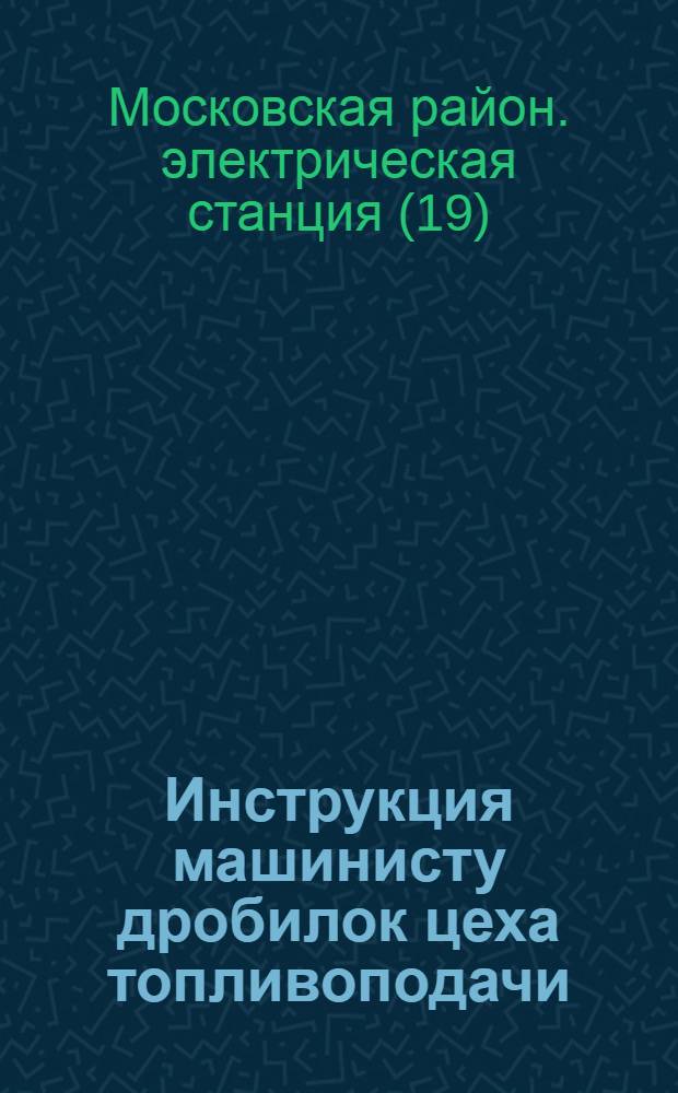 Инструкция машинисту дробилок цеха топливоподачи : Утв. 18 апр. 1957 г