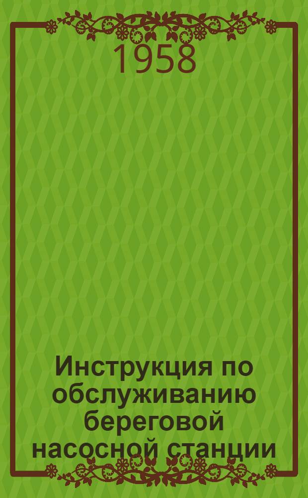 Инструкция по обслуживанию береговой насосной станции : Утв. 10 апр. 1957