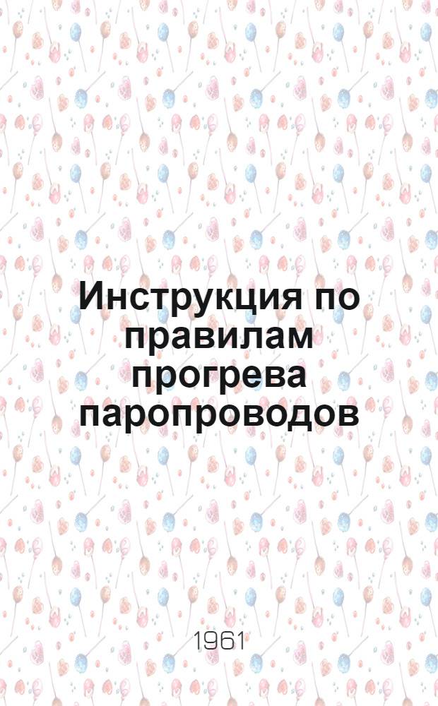 Инструкция по правилам прогрева паропроводов : Утв. 10/I 1961 г