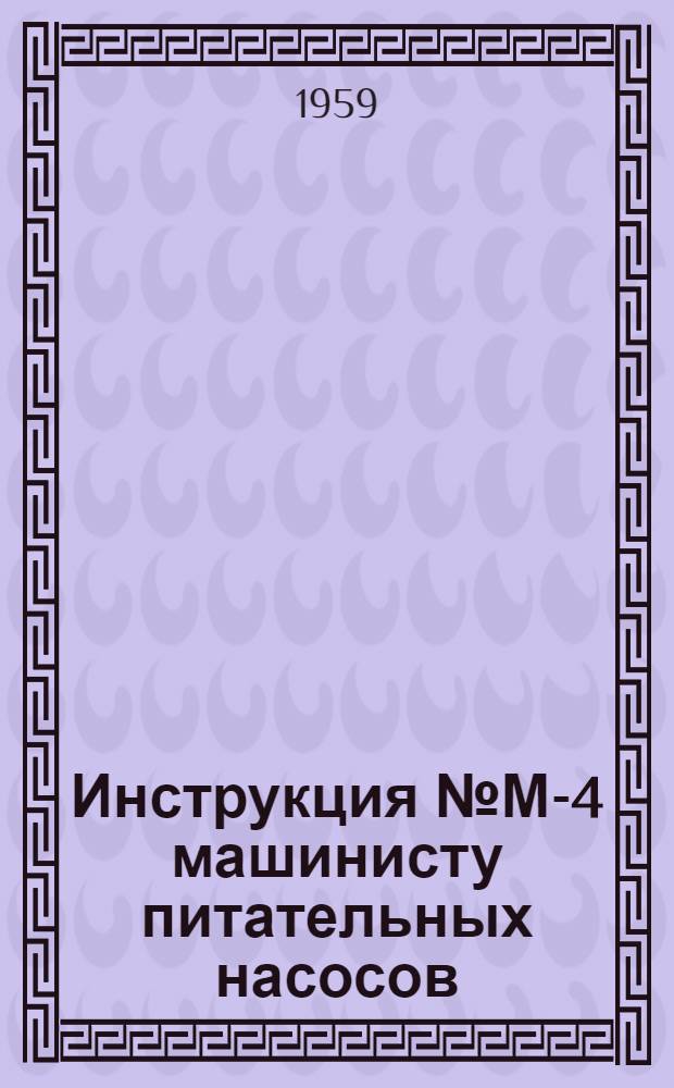 Инструкция № М-4 машинисту питательных насосов : Утв. 20/IV 1958