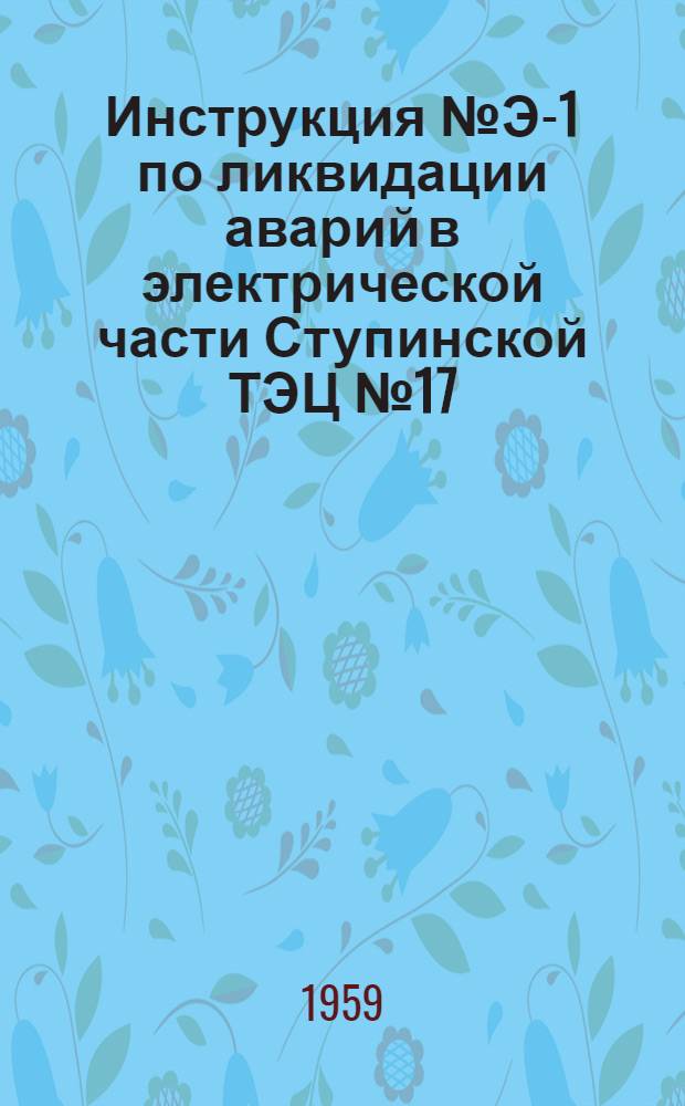 Инструкция № Э-1 по ликвидации аварий в электрической части Ступинской ТЭЦ № 17 : Утв. 22/IV 1958 г