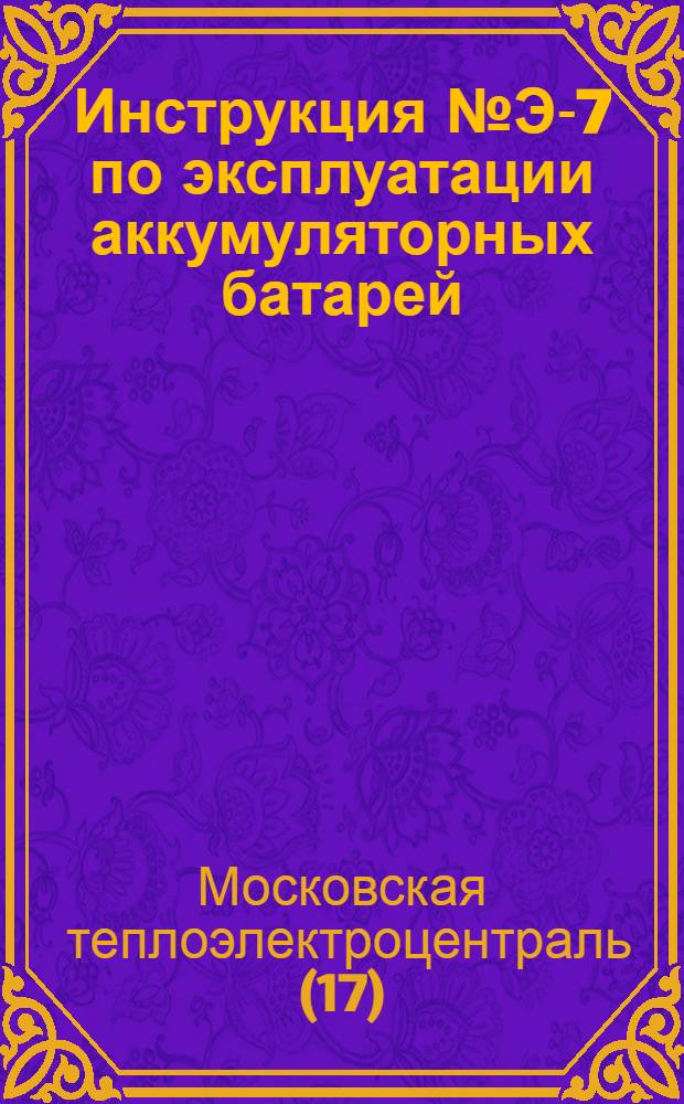 Инструкция № Э-7 по эксплуатации аккумуляторных батарей : Утв. 18/III 1958 г