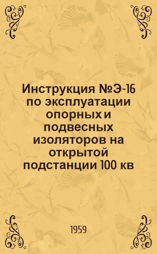 Инструкция № Э-16 по эксплуатации опорных и подвесных изоляторов на открытой подстанции 100 кв : Утв. 18/III 1958 г