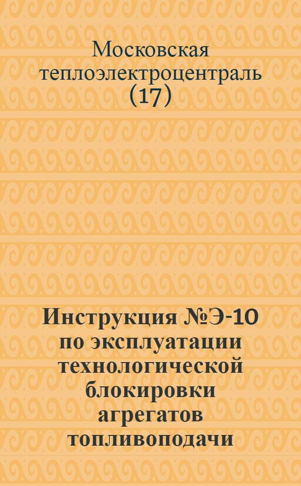 Инструкция № Э-10 по эксплуатации технологической блокировки агрегатов топливоподачи : Утв. 18/III 1958 г