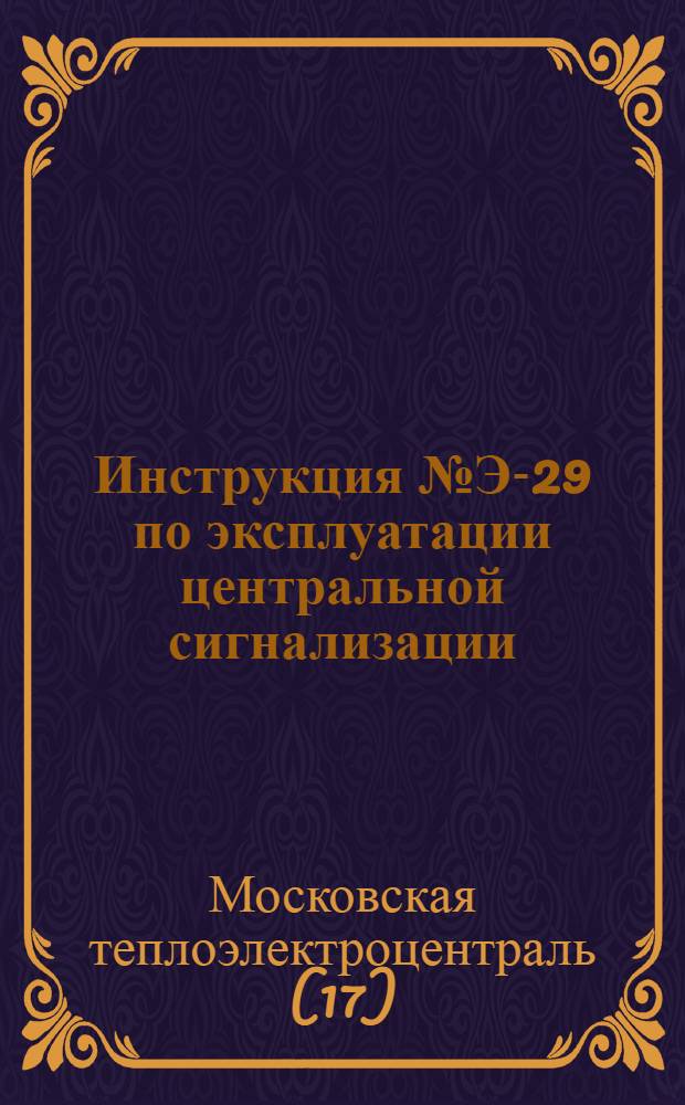 Инструкция № Э-29 по эксплуатации центральной сигнализации : Утв. 4/XII 1958 г
