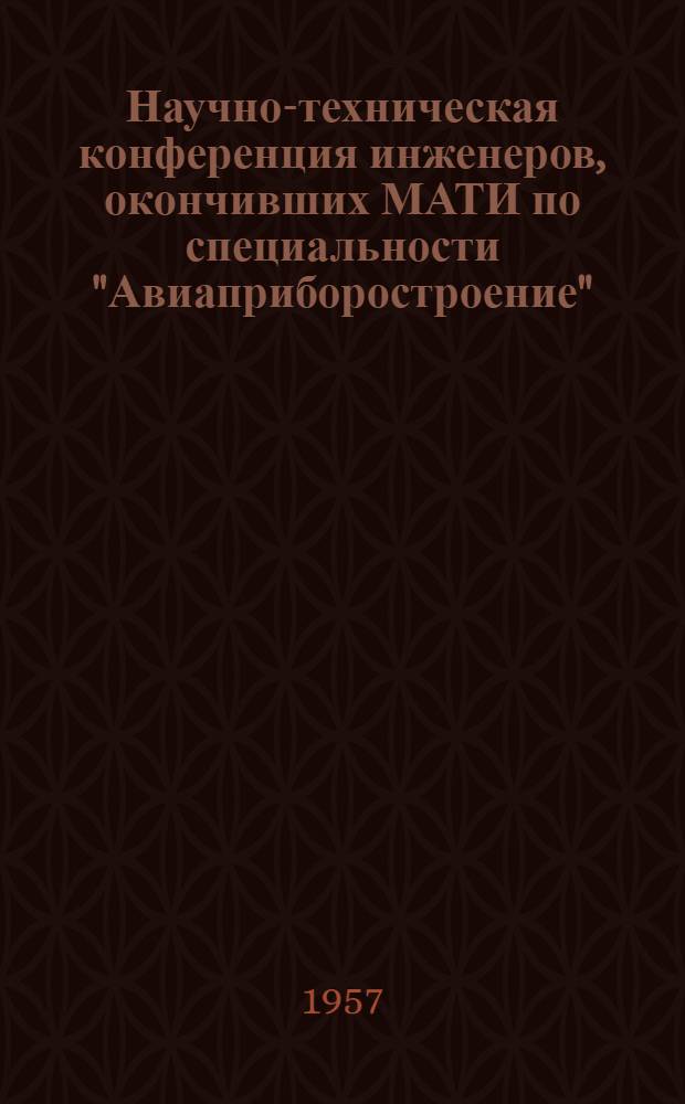 Научно-техническая конференция инженеров, окончивших МАТИ по специальности "Авиаприборостроение", посвященная 40-летию Великой Октябрьской социалистической революции 1917-1957 : Тезисы докладов