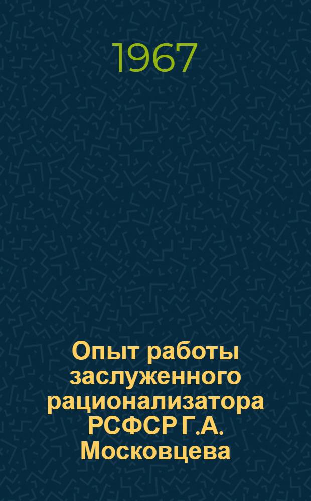 Опыт работы заслуженного рационализатора РСФСР Г.А. Московцева